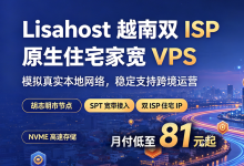 丽萨主机 越南双ISP原生住宅家宽VPS，SPT独家纯净IP 月付81元起 - 主机之家